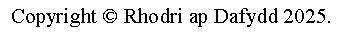 Text Box: Copyright  Rhodri ap Dafydd 2025.