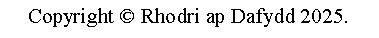 Text Box: Copyright  Rhodri ap Dafydd 2025.