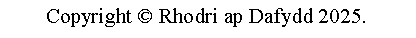 Text Box: Copyright  Rhodri ap Dafydd 2025.