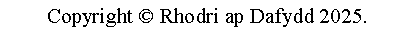 Text Box: Copyright  Rhodri ap Dafydd 2025.
