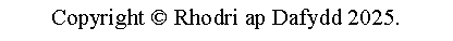 Text Box: Copyright  Rhodri ap Dafydd 2025.