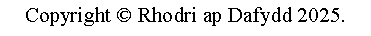Text Box: Copyright  Rhodri ap Dafydd 2025.